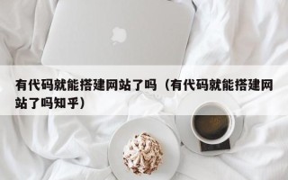 南县有代码就能搭建网站了吗（有代码就能搭建网站了吗知乎）