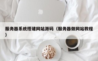 南县服务器系统搭建网站源码（服务器做网站教程）