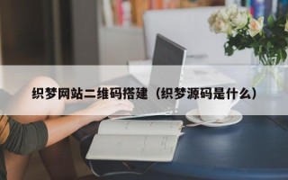 南县织梦网站二维码搭建（织梦源码是什么）
