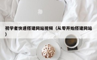 南县初学者快速搭建网站视频（从零开始搭建网站）