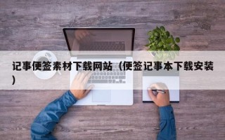 南县记事便签素材下载网站（便签记事本下载安装）