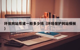 南县环保网站搭建一般多少钱（环境保护网站模板）