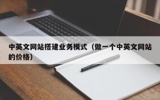 南县中英文网站搭建业务模式（做一个中英文网站的价格）